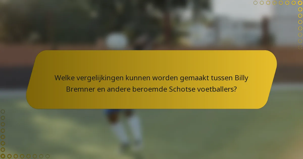 Welke vergelijkingen kunnen worden gemaakt tussen Billy Bremner en andere beroemde Schotse voetballers?