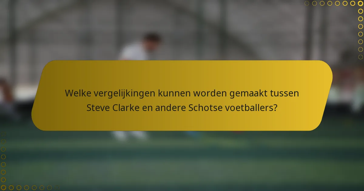 Welke vergelijkingen kunnen worden gemaakt tussen Steve Clarke en andere Schotse voetballers?