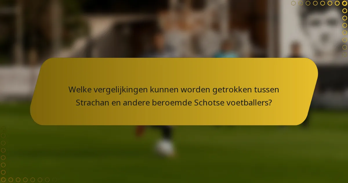 Welke vergelijkingen kunnen worden getrokken tussen Strachan en andere beroemde Schotse voetballers?